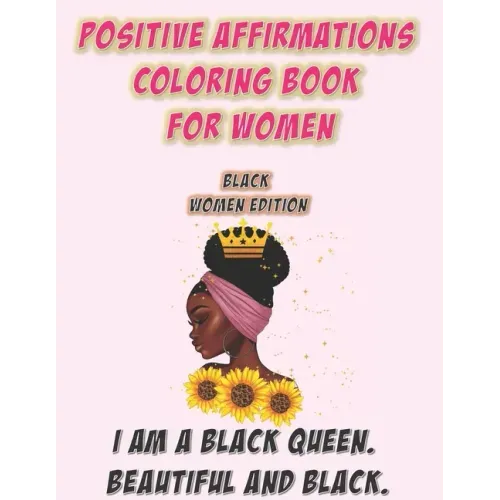 Positive Affirmations Coloring Book For Women: Black Woman Edition: I Am A Black Queen. Beautiful and Black: Self Care Coloring Book For Black Women A