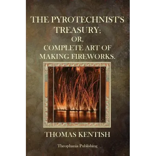 The Pyrotechnist's Treasury: Or, Complete Art Of Making Fireworks