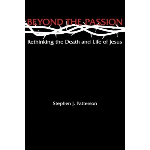 Beyond the Passion: Rethinking the Death and Life of Jesus