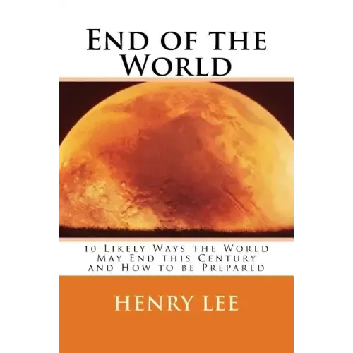 End of the World: 10 Likely Ways the World May End this Century and How to be Prepared