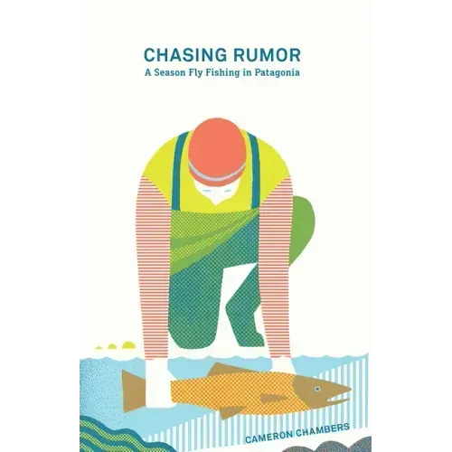 Chasing Rumor: A Season Fly Fishing in Patagonia