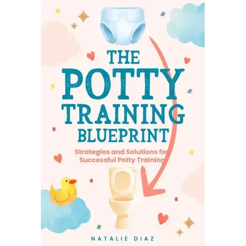 The Potty Training Blueprint: Strategies and Solutions for Successful Potty Training