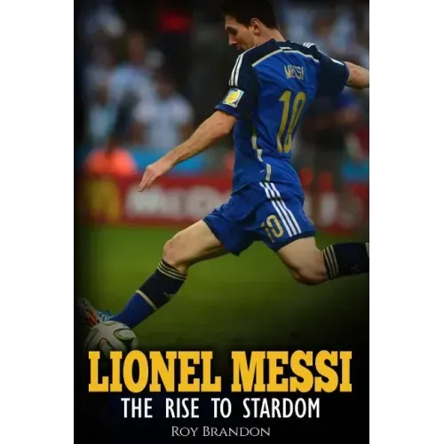 Lionel Messi: The Rise to Stardom.