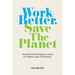 Work Better. Save The Planet: The Earth-First Workplace is Good for People, Great for Business