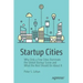 Startup Cities: Why Only a Few Cities Dominate the Global Startup Scene and What the Rest Should Do about It