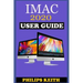 iMAC 2020 User Guide: The Step By Step Instruction Manual For Beginners And Seniors To Effectively Operate And Setup The New 2020 21.5-Inch