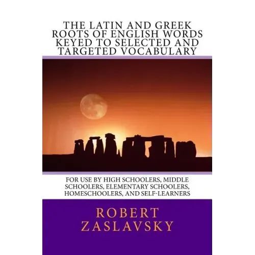 The Latin and Greek Roots of English Words Keyed to Selected and Targeted Vocabulary: For Use by High Schoolers, Middle Schoolers, Elementary Schooler