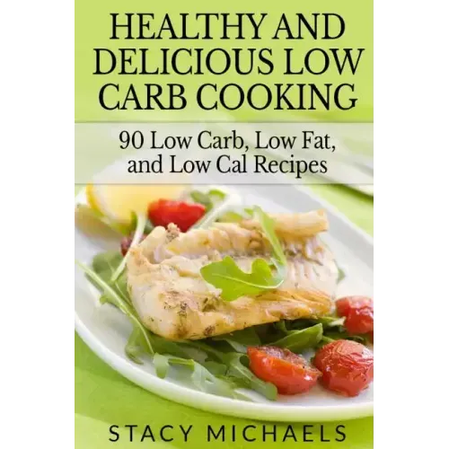 Healthy and Delicious Low Carb Cooking: 90 Low Carb, Low Fat, and Low Cal Recipes