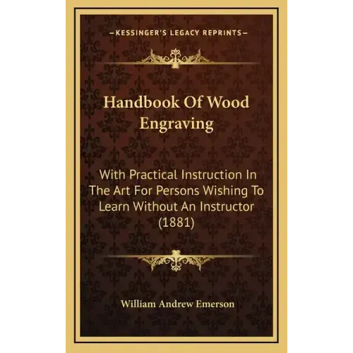 Handbook of Wood Engraving: With Practical Instruction in the Art for Persons Wishing to Learn Without an Instructor (1881)