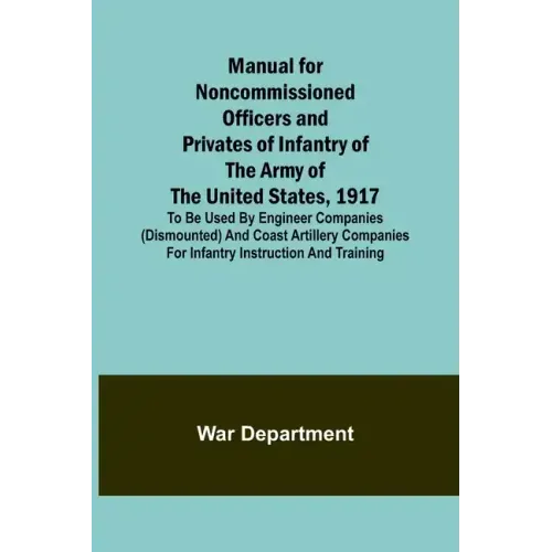 Manual for Noncommissioned Officers and Privates of Infantry of the Army of the United States, 1917; To be used by Engineer companies (dismounted) and