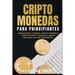 Criptomonedas para principiantes: Domina Bitcoin y Ethereum. Aprende a invertir de forma inteligente y consigue la libertad financiera con estas cript