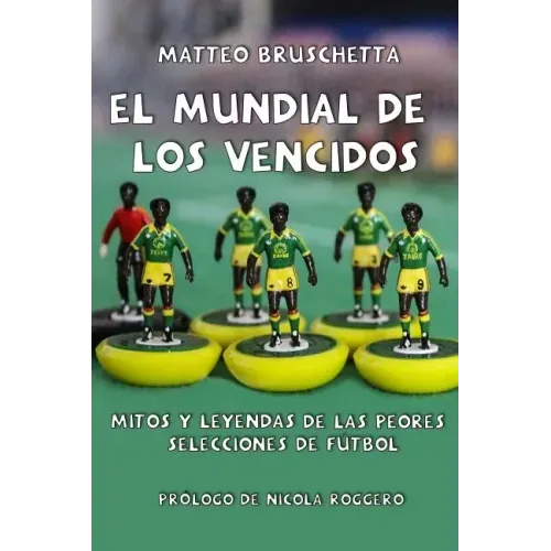 El Mundial de Los Vencidos: Mitos Y Leyendas de Las Peores Selecciones de Fútbol