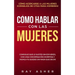 Cómo Hablar con las Mujeres: Consigue que Le Gustes Sin Esfuerzo, con una Conversación Divertida y ¡Nunca Te Quedes Sin Nada que Decir! Cómo Acerca