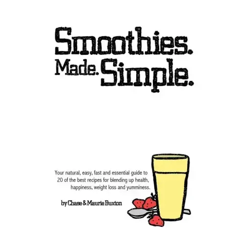 Smoothies. Made. Simple.: Your natural, easy, fast and essential guide to 20 of the best recipes for blending up health, happiness, weight loss