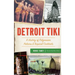 Detroit Tiki: A History of Polynesian Palaces & Tropical Cocktails