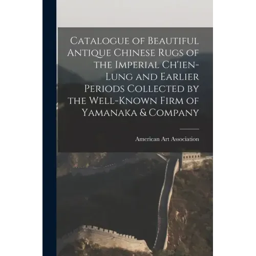 Catalogue of Beautiful Antique Chinese Rugs of the Imperial Ch'ien-Lung and Earlier Periods Collected by the Well-known Firm of Yamanaka & Company