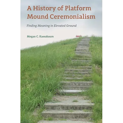 A History of Platform Mound Ceremonialism: Finding Meaning in Elevated Ground
