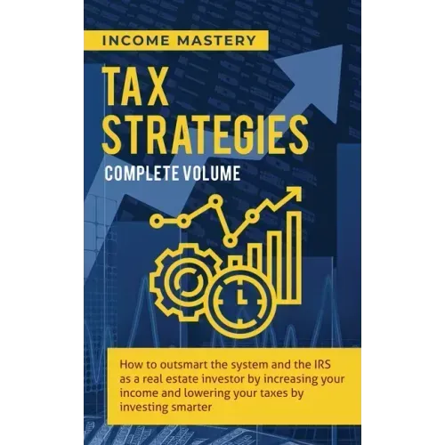 Tax Strategies: How to Outsmart the System and the IRS as a Real Estate Investor by Increasing Your Income and Lowering Your Taxes by