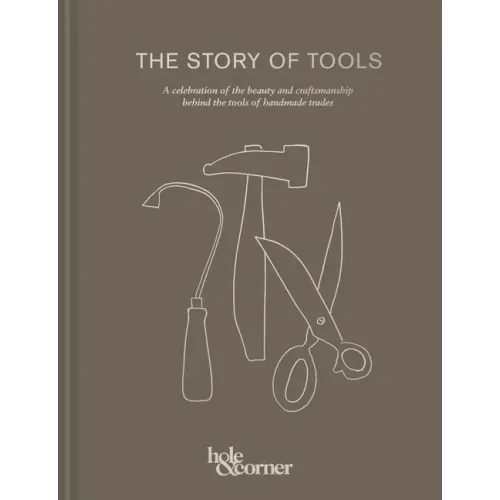 The Story of Tools: A Celebration of the Beauty and Craftsmanship Behind the Tools of Handmade Trades