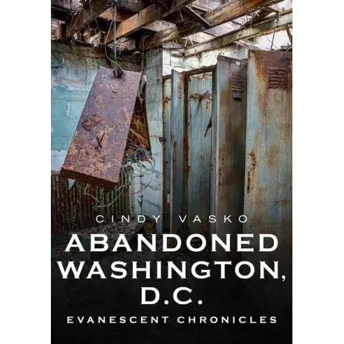 Abandoned Washington, D.C.: Evanescent Chronicles