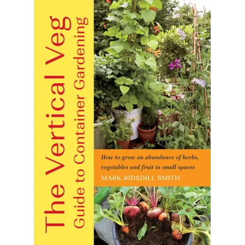 The Vertical Veg Guide to Container Gardening: How to Grow an Abundance of Herbs, Vegetables and Fruit in Small Spaces