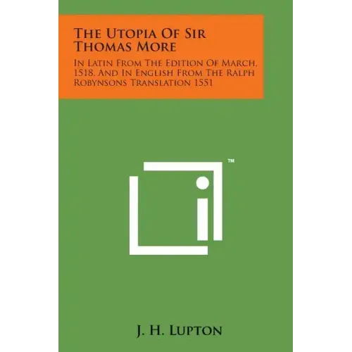 The Utopia of Sir Thomas More: In Latin from the Edition of March, 1518, and in English from the Ralph Robynsons Translation 1551