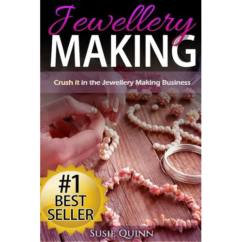 Jewellery Making: Crush it in the Jewellery Making Business (Make Huge Profits by Designing Exquisite Beautiful Jewellery Right In Your Own Home)