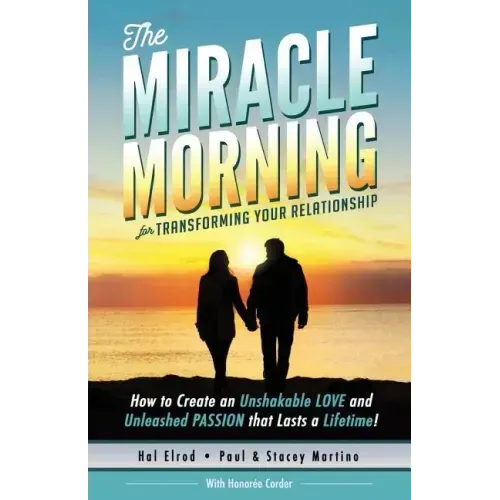 The Miracle Morning for Transforming Your Relationship: How to Create an Unshakable LOVE and Unleashed PASSION that Lasts a Lifetime!