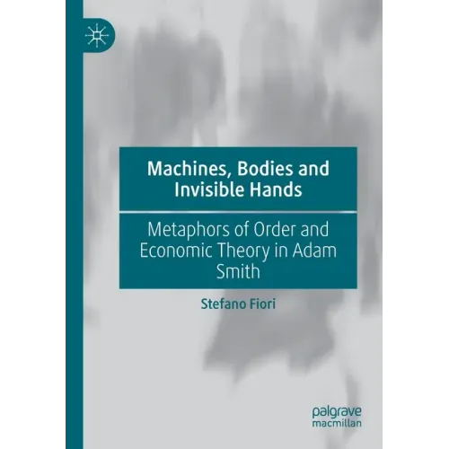 Machines, Bodies and Invisible Hands: Metaphors of Order and Economic Theory in Adam Smith