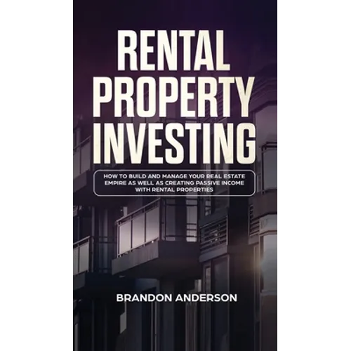 Rental Property Investing: How to Build and Manage Your Real Estate Empire as well as Creating Passive Income with Rental Properties: How to Buil
