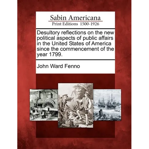 Desultory Reflections on the New Political Aspects of Public Affairs in the United States of America Since the Commencement of the Year 1799.