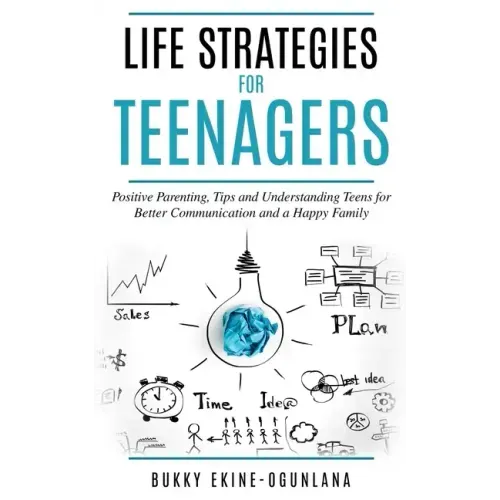 Life Strategies for Teenagers: Positive Parenting Tips and Understanding Teens for Better Communication and a Happy Family