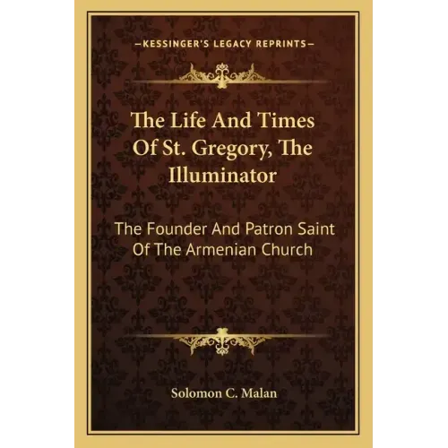 The Life and Times of St. Gregory, the Illuminator: The Founder and Patron Saint of the Armenian Church