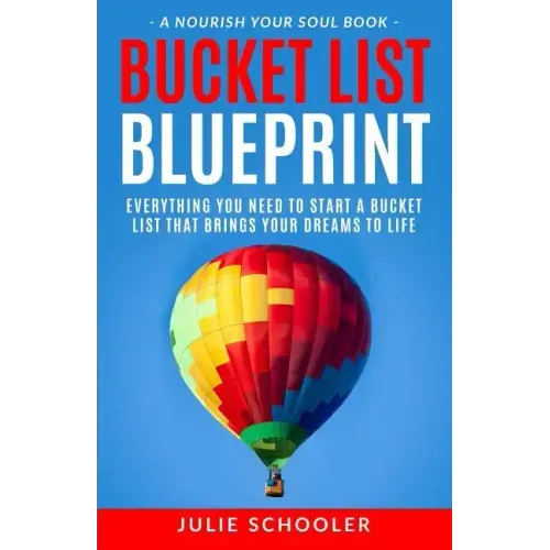 Bucket List Blueprint: Everything You Need to Start a Bucket List That Brings Your Dreams to Life