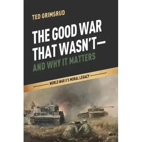 The Good War That Wasn't--And Why It Matters: World War II's Moral Legacy