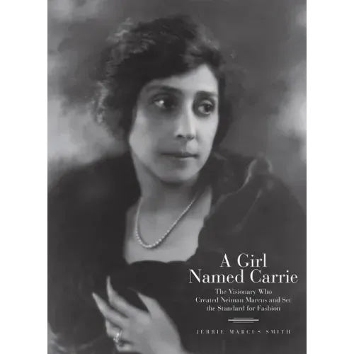 A Girl Named Carrie: The Visionary Who Created Neiman Marcus and Set the Standard for Fashion
