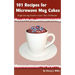 101 Recipes for Microwave Mug Cakes: Single-Serving Snacks in Less Than 10 Minutes