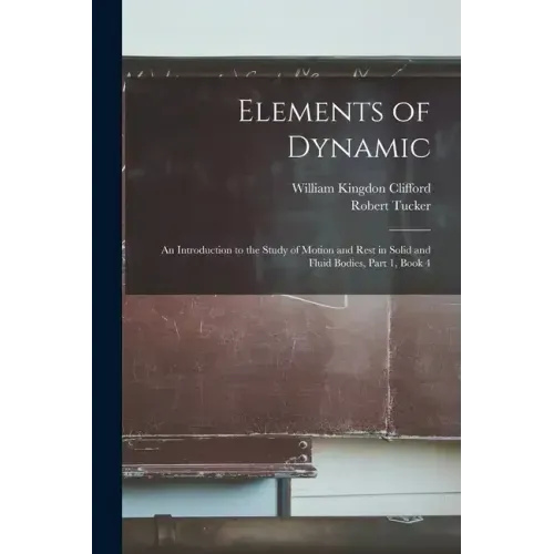 Elements of Dynamic: An Introduction to the Study of Motion and Rest in Solid and Fluid Bodies, Part 1, book 4