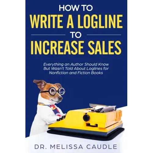 How to Write a Logline to Increase Sales: Everything an Author Should Know But Wasn't Told about Loglines for Nonfiction and Fiction Books