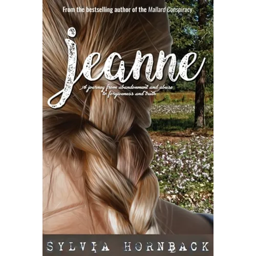 Jeanne: A journey from abandonment and abuse to forgiveness and truth.