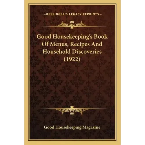 Good Housekeeping's Book of Menus, Recipes and Household Disgood Housekeeping's Book of Menus, Recipes and Household Discoveries (1922) Coveries (1922