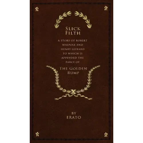 Slick Filth: A Story of Robert Walpole and Henry Giffard, to Which is Appended the Farce of The Golden Rump