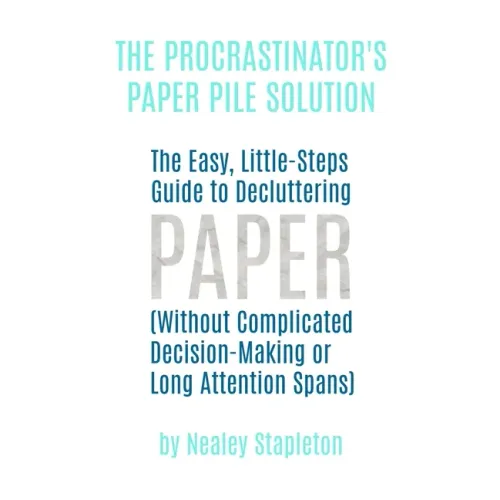 The Procrastinator's Paper Pile Solution: The Easy, Little-Steps Guide To Decluttering Paper (Without Complicated Decision-Making or Long Attention Sp