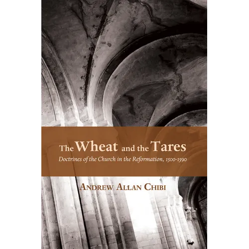 The Wheat and the Tares: Doctrines of the Church in the Reformation, 1500-1590