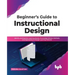 Beginner's Guide to Instructional Design: Identify and Examine Learning Needs, Knowledge Delivery Methods, and Approaches to Design Learning Material