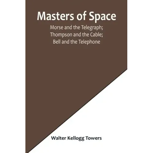 Masters of Space; Morse and the Telegraph; Thompson and the Cable; Bell and the Telephone; Marconi and the Wireless Telegraph; Carty and the Wireless