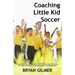 Coaching Little Kid Soccer: The easy, fun way to teach youth soccer skills to 3-year-old, 4-year-old, 5-year-old and 6-year-old preschoolers & kin