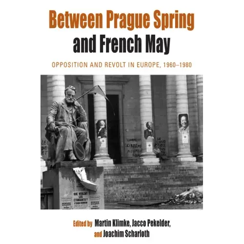Between Prague Spring and French May: Opposition and Revolt in Europe, 1960-1980