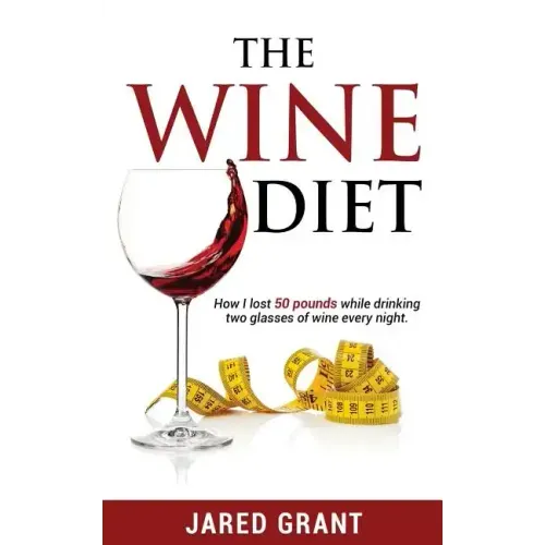 The Wine Diet: How I lost 50 pounds while drinking two glasses of wine every night.