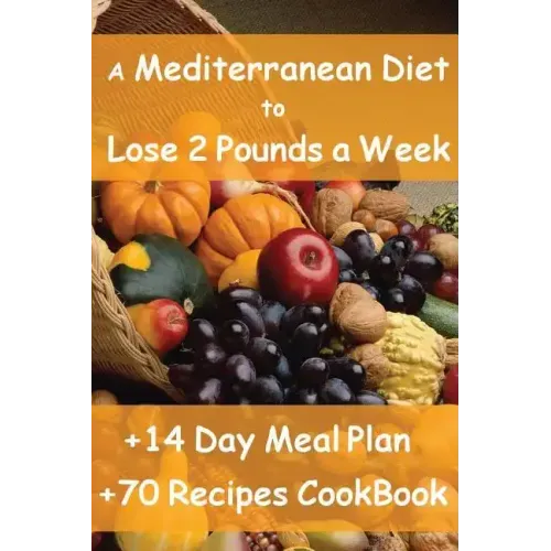The Mediterranean Diet to Lose 2 Pounds a Week: Includes a 14 Day Meal Plan & 70 Recipes CookBook
